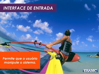 INTERFACE DE ENTRADA

Permite que o usuário
manipule o sistema.

 