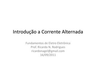 Introdução a Corrente Alternada
Fundamentos de Eletro Eletrônica
Prof. Ricardo N. Rodrigues
ricardonagel@gmail.com
16/09/2011
 