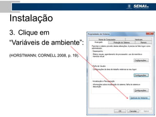 Instalação
3. Clique em
“Variáveis de ambiente”:
(HORSTMANN; CORNELL 2008, p. 19).
 