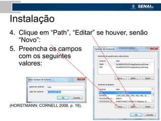 Instalação
4. Clique em “Path”, “Editar” se houver, senão
“Novo”:
5. Preencha os campos
com os seguintes
valores:
(HORSTMANN; CORNELL 2008, p. 19).
 