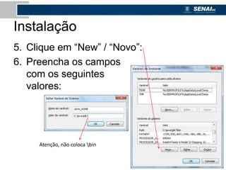 Instalação
5. Clique em “New” / “Novo”:
6. Preencha os campos
com os seguintes
valores:
Atenção, não coloca bin
 