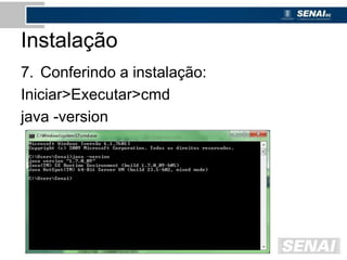 Instalação
7. Conferindo a instalação:
Iniciar>Executar>cmd
java -version
 