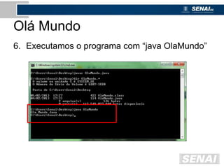 Olá Mundo
6. Executamos o programa com “java OlaMundo”
 