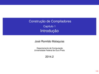 1/22
Construção de Compiladores
Capítulo 1
Introdução
José Romildo Malaquias
Departamento de Computação
Universidade Federal de Ouro Preto
2014.2
 
