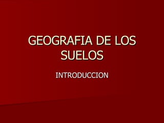 GEOGRAFIA DE LOS SUELOS INTRODUCCION 