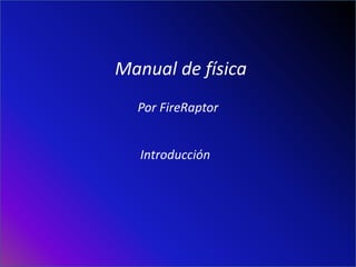 Manual de física
  Por FireRaptor


   Introducción
 