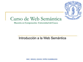 Curso de Web Semántica Maestría en Computación- Universidad del Cauca Introducción a la Web Semántica 