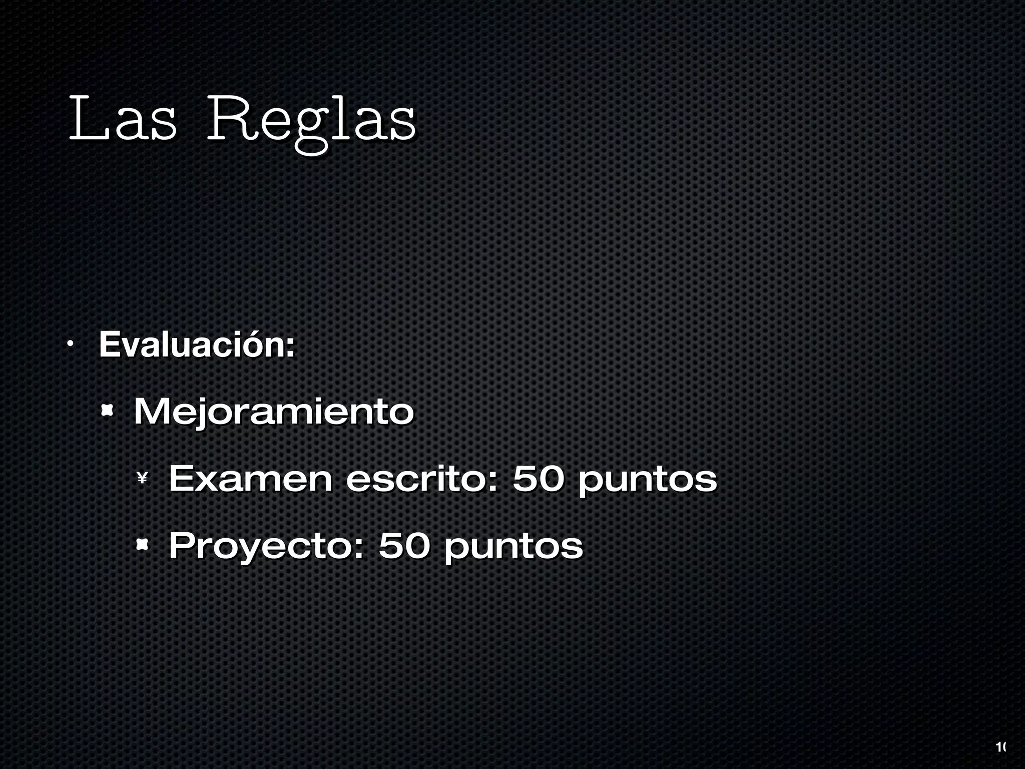 Las Reglas Evaluación: Mejoramiento Examen escrito: 50 puntos Proyecto: 50 puntos 