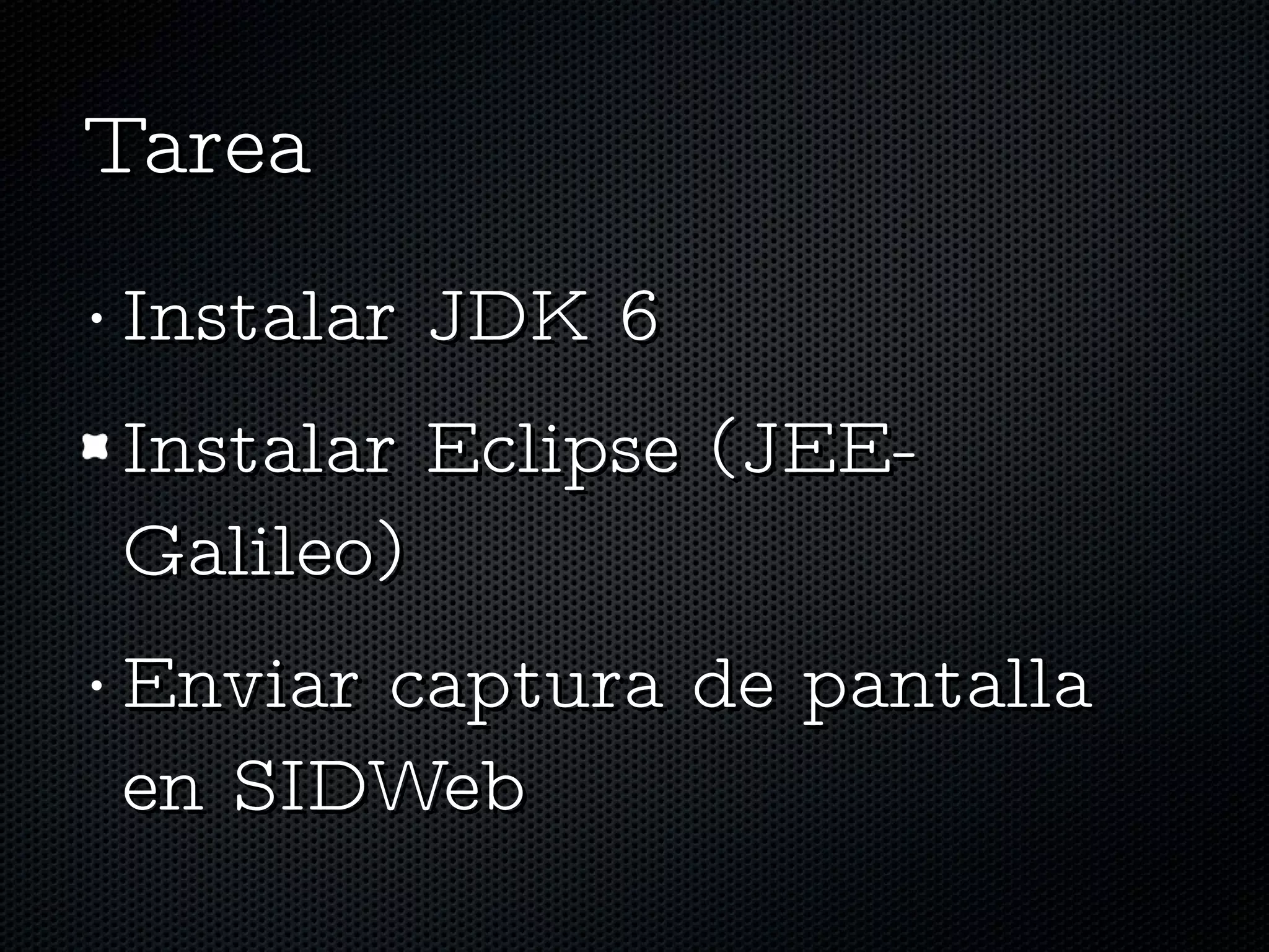 Tarea Instalar JDK 6 Instalar Eclipse (JEE-Galileo) Enviar captura de pantalla en SIDWeb 