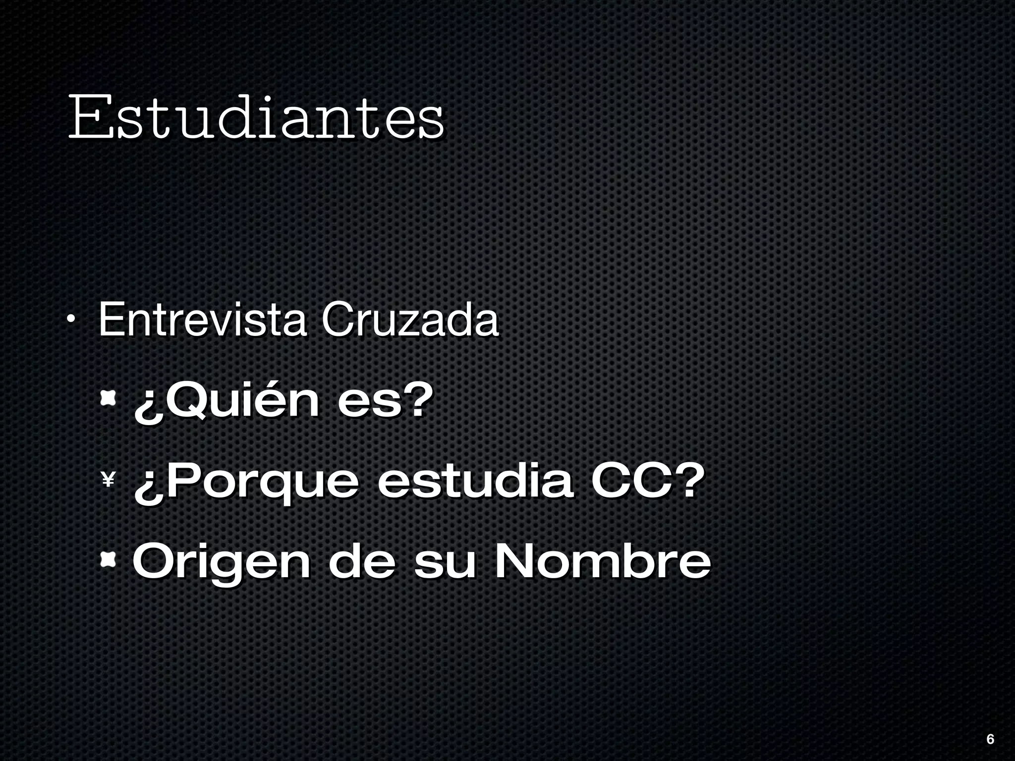 Estudiantes Entrevista Cruzada ¿Quién es? ¿Porque estudia CC? Origen de su Nombre 