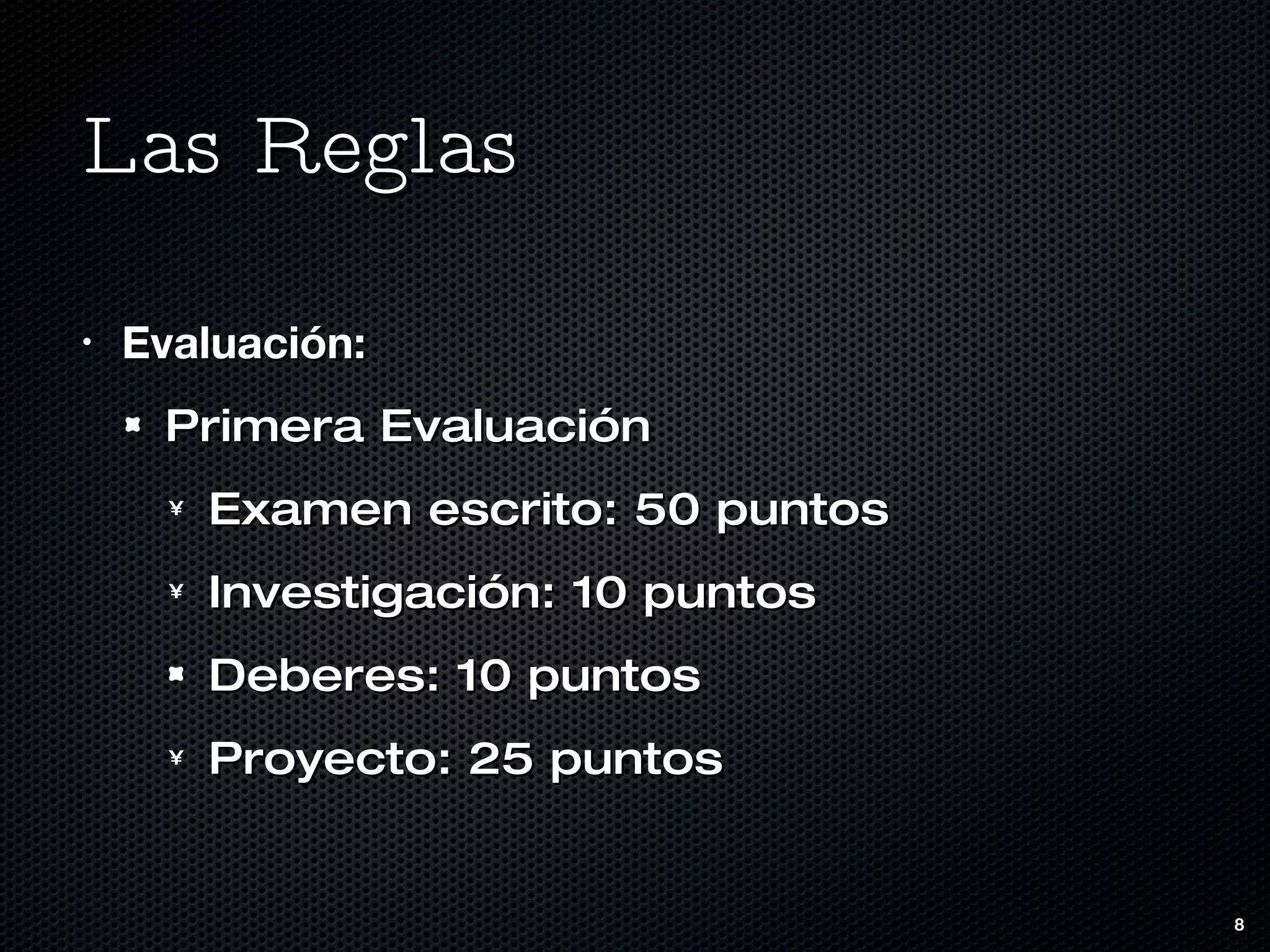 Las Reglas Evaluación: Primera Evaluación Examen escrito: 50 puntos Investigación: 10 puntos Deberes: 10 puntos Proyecto: 25 puntos 