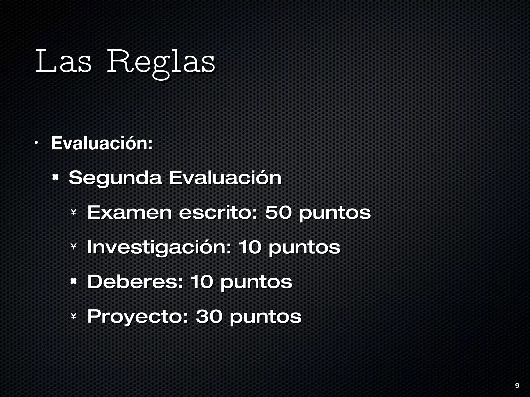 Las Reglas Evaluación: Segunda Evaluación Examen escrito: 50 puntos Investigación: 10 puntos Deberes: 10 puntos Proyecto: 30 puntos 