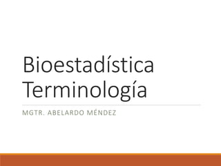 Bioestadística
Terminología
MGTR. ABELARDO MÉNDEZ
 