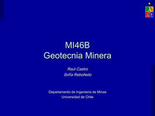 MI46BMI46B
Geotecnia MineraGeotecnia Minera
Raúl CastroRaúl Castro
Sofía RebolledoSofía Rebolledo
Departamento de Ingeniería de MinasDepartamento de Ingeniería de Minas
Universidad de ChileUniversidad de Chile
 