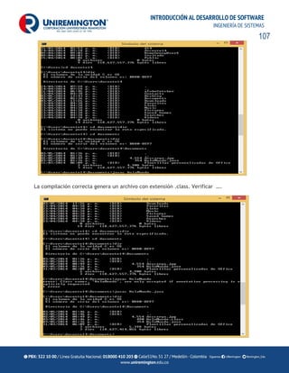 107
INTRODUCCIÓN AL DESARROLLO DE SOFTWARE
INGENIERÍA DE SISTEMAS
La compilación correcta genera un archivo con extensión .class. Verificar ….
 
