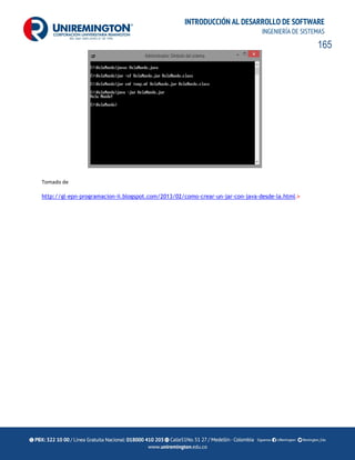165
INTRODUCCIÓN AL DESARROLLO DE SOFTWARE
INGENIERÍA DE SISTEMAS
Tomado de
http://gl-epn-programacion-ii.blogspot.com/2013/02/como-crear-un-jar-con-java-desde-la.html.>
 