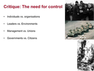 Critique: The need for control Individuals vs. organisations Leaders vs. Environments Management vs. Unions Governments vs. Citizens                                                                                            