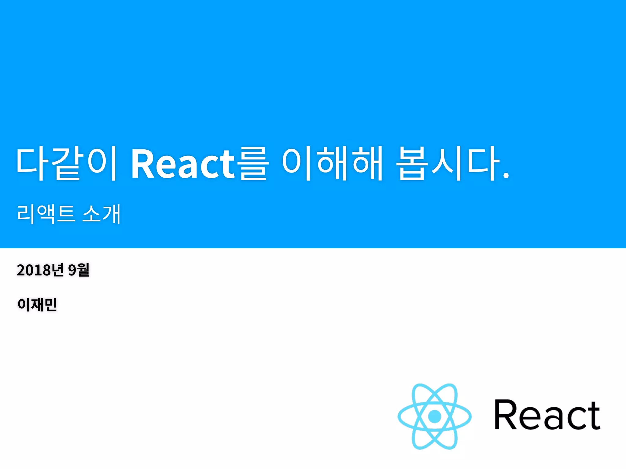 다같이 React를 이해해 봅시다.
리액트 소개
이재민
2018년 9월
 