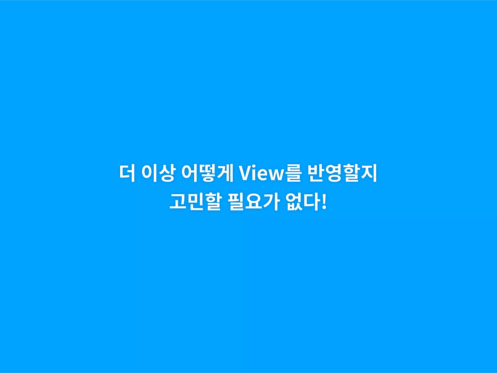 더 이상 어떻게 View를 반영할지
고민할 필요가 없다!
 