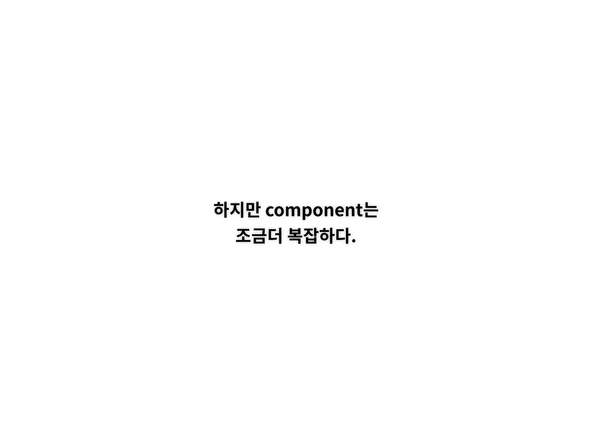 하지만 component는
조금더 복잡하다.
 