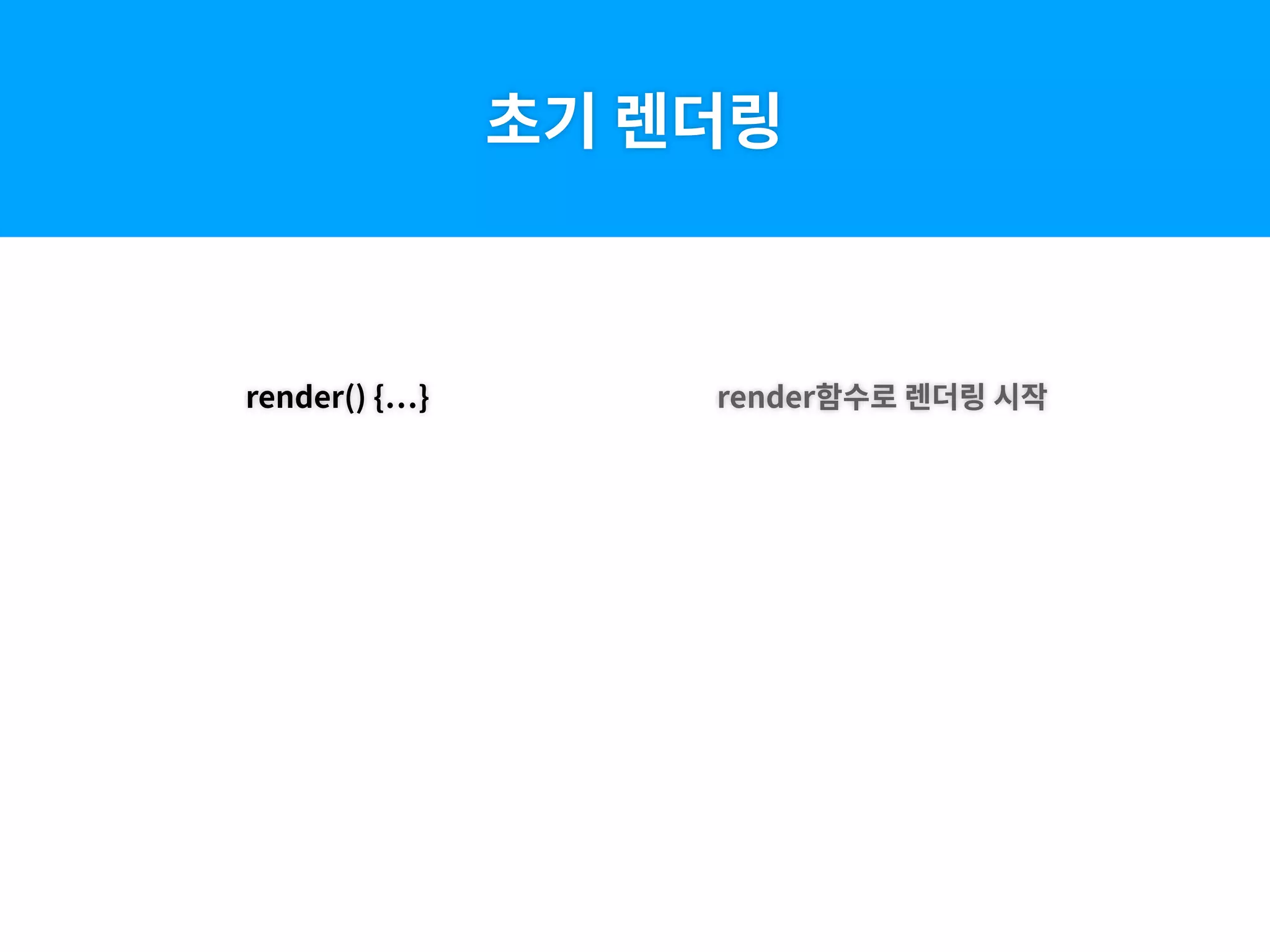 render() { }
초기 렌더링
render함수로 렌더링 시작
 