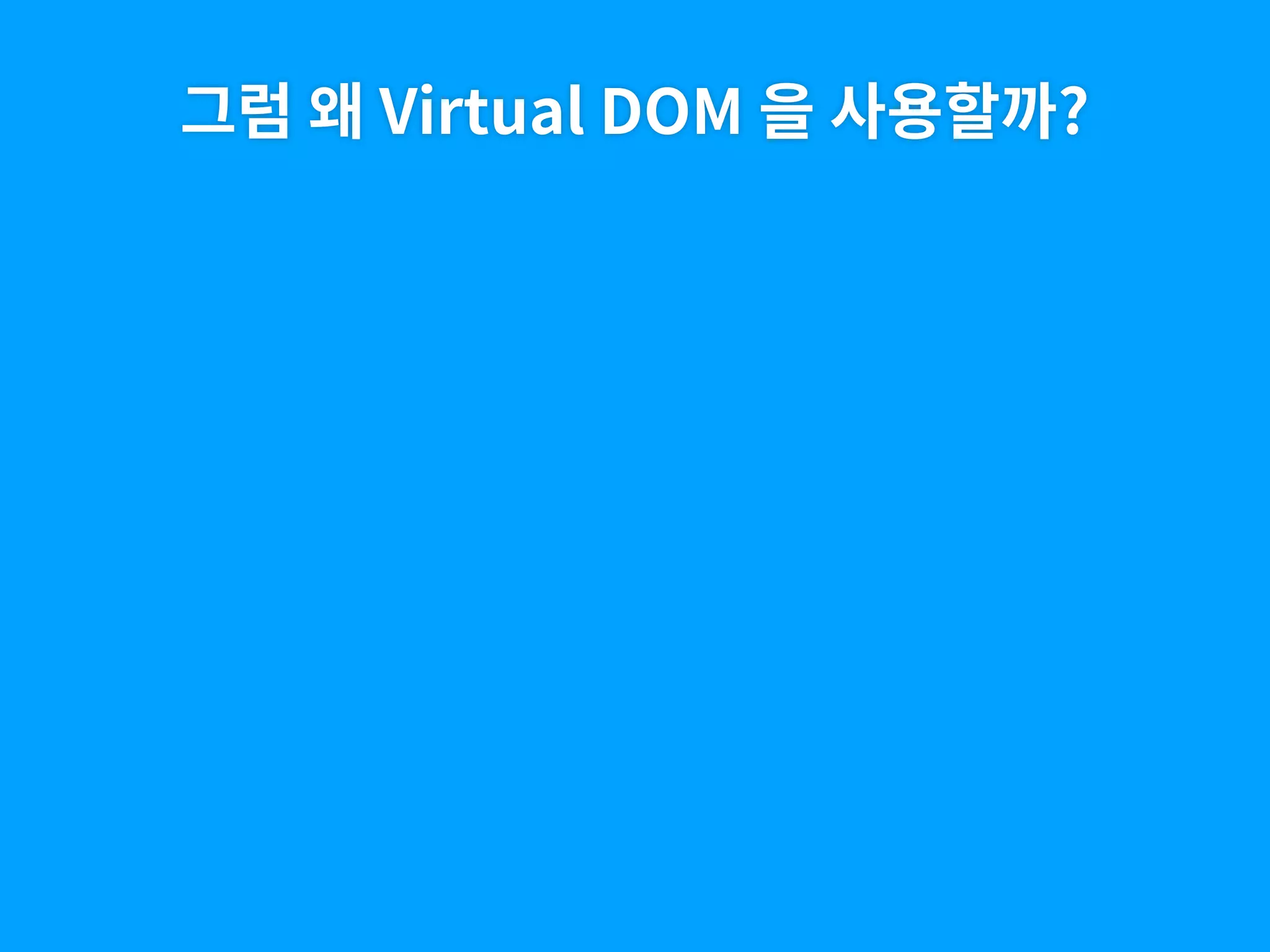 그럼 왜 Virtual DOM 을 사용할까?
 