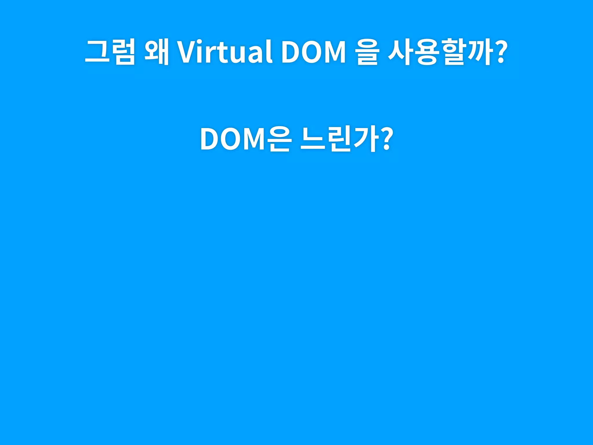 그럼 왜 Virtual DOM 을 사용할까?
DOM은 느린가?
 