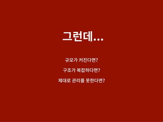 규모가 커진다면?
구조가 복잡하다면?
제대로 관리를 못한다면?
그런데...
 