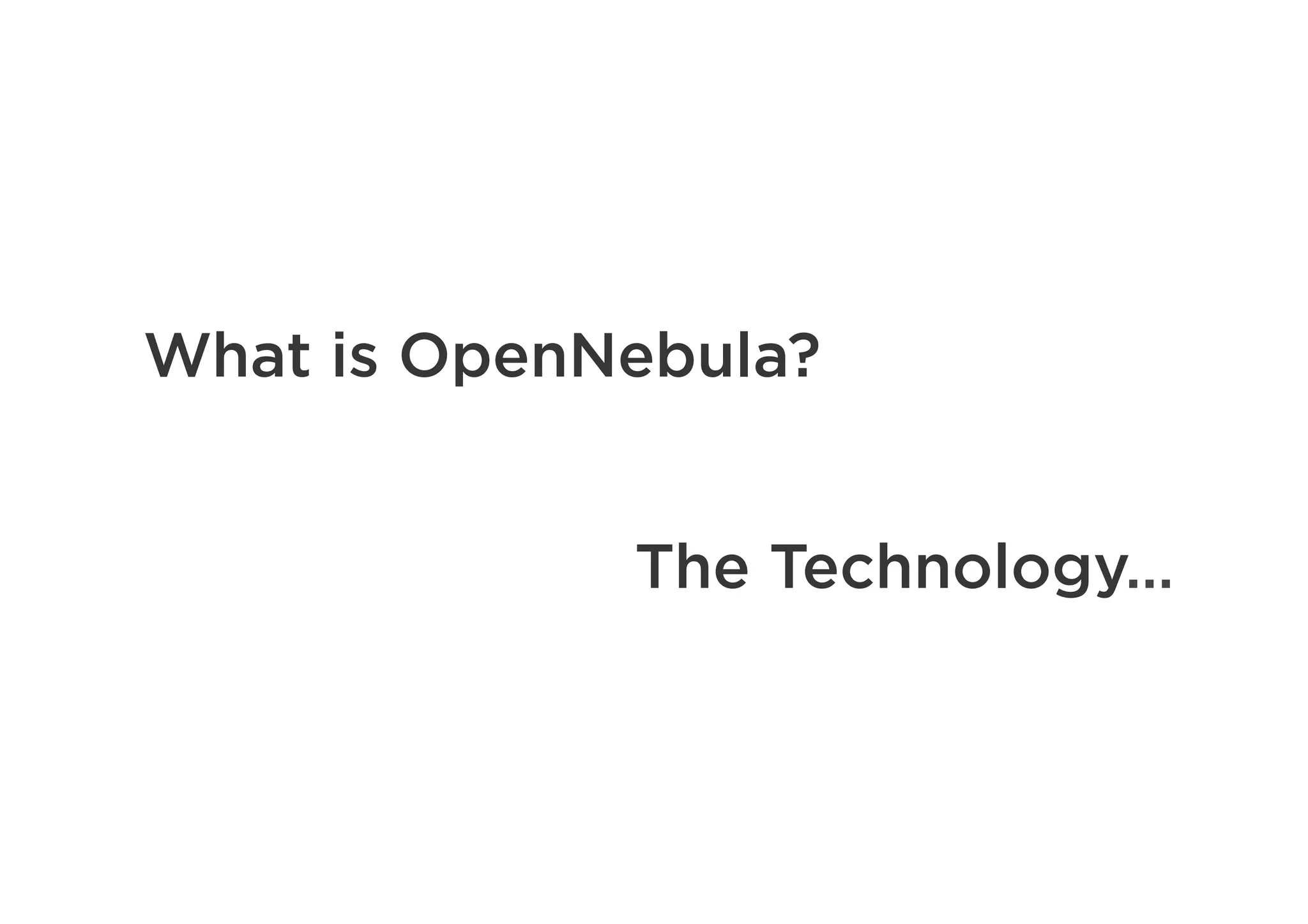What is OpenNebula?
The Technology…
 
