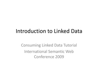 Introduction to Linked Data Consuming Linked Data Tutorial International Semantic Web Conference 2009 