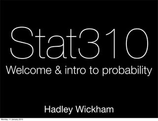 Stat310
     Welcome & intro to probability


                          Hadley Wickham
Monday, 11 January 2010
 