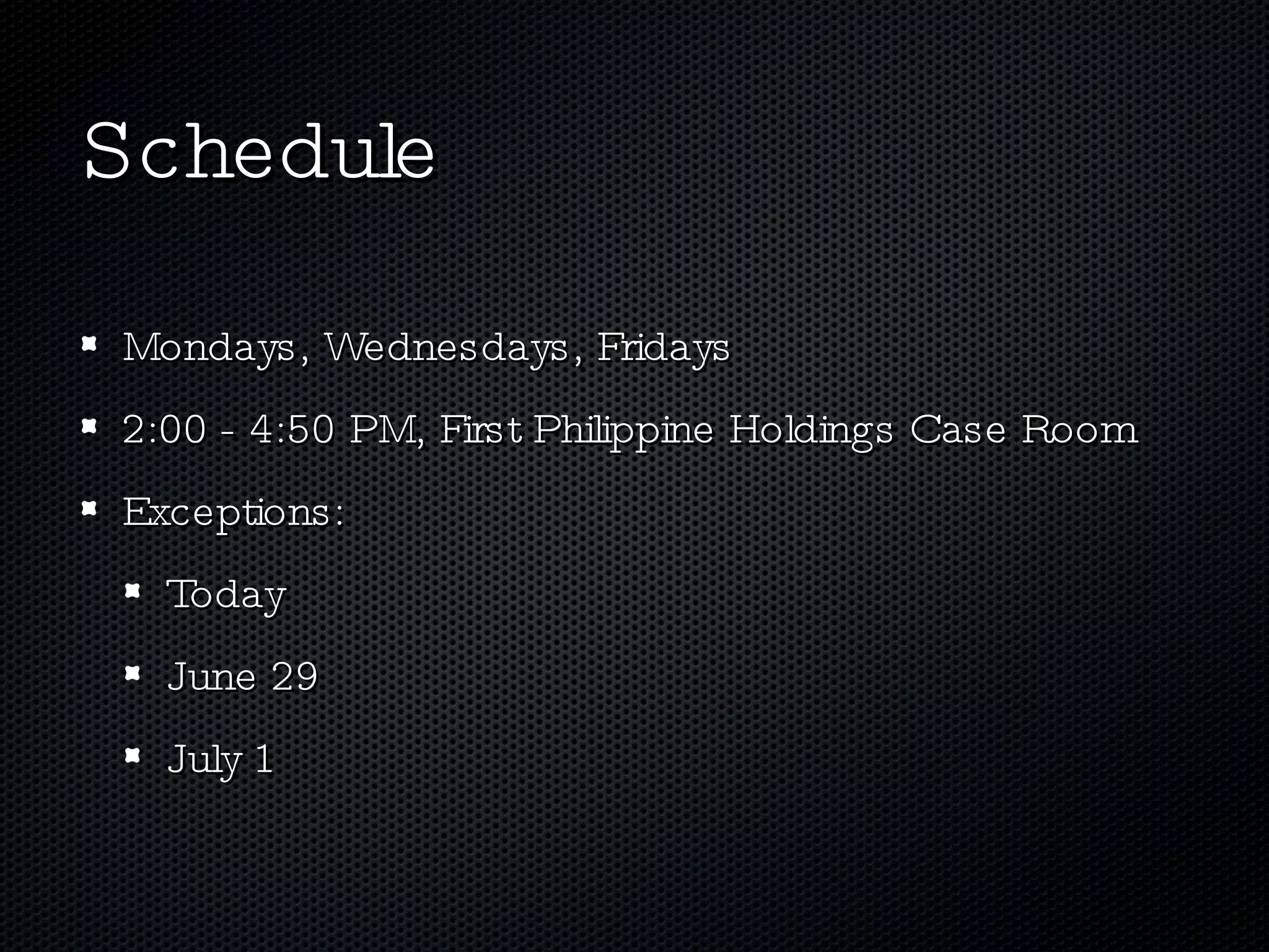 Schedule Mondays, Wednesdays, Fridays 2:00 - 4:50 PM, First Philippine Holdings Case Room Exceptions: Today June 29  July 1 