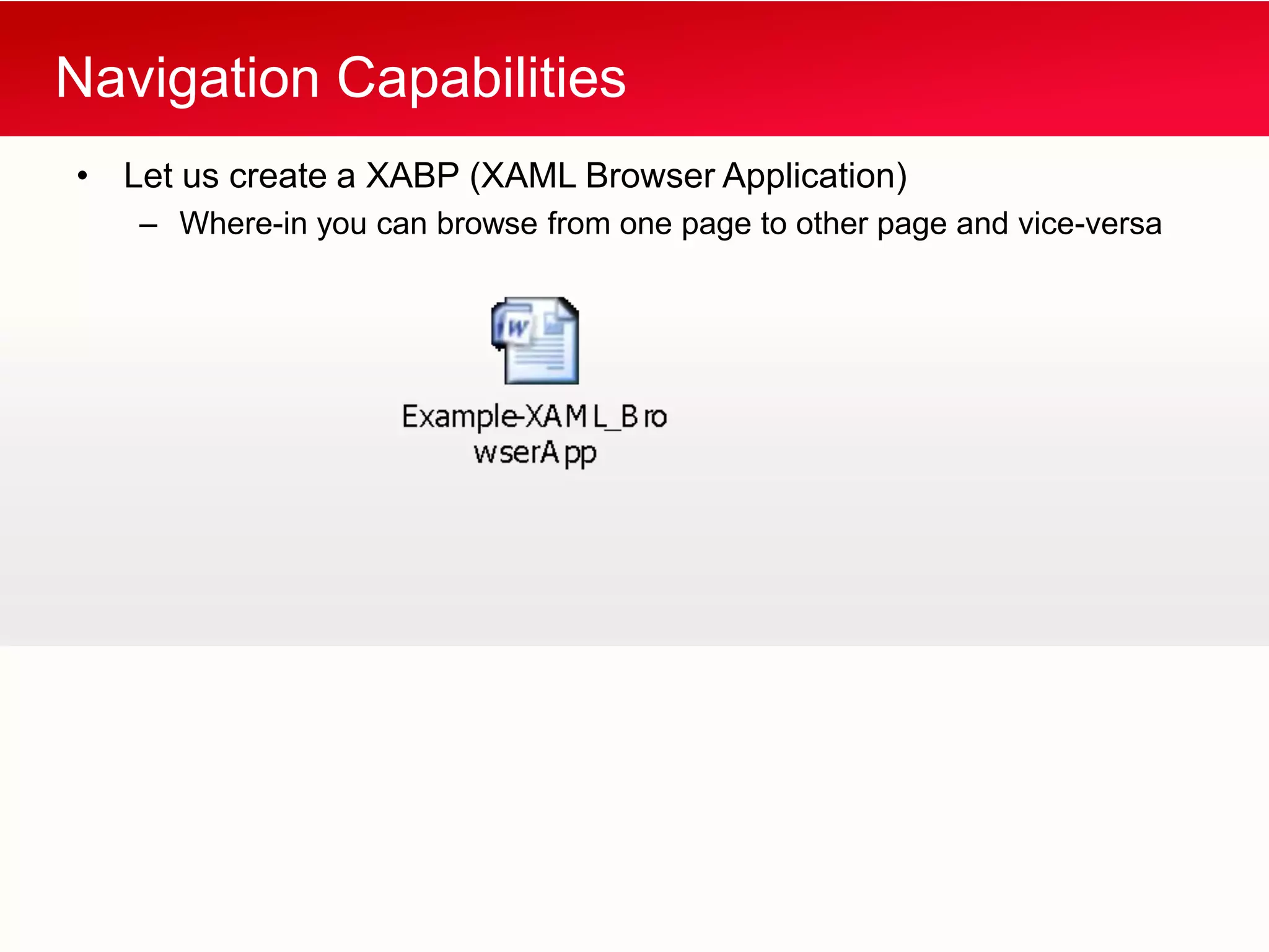 Navigation Capabilities
• Let us create a XABP (XAML Browser Application)
   – Where-in you can browse from one page to other page and vice-versa
 