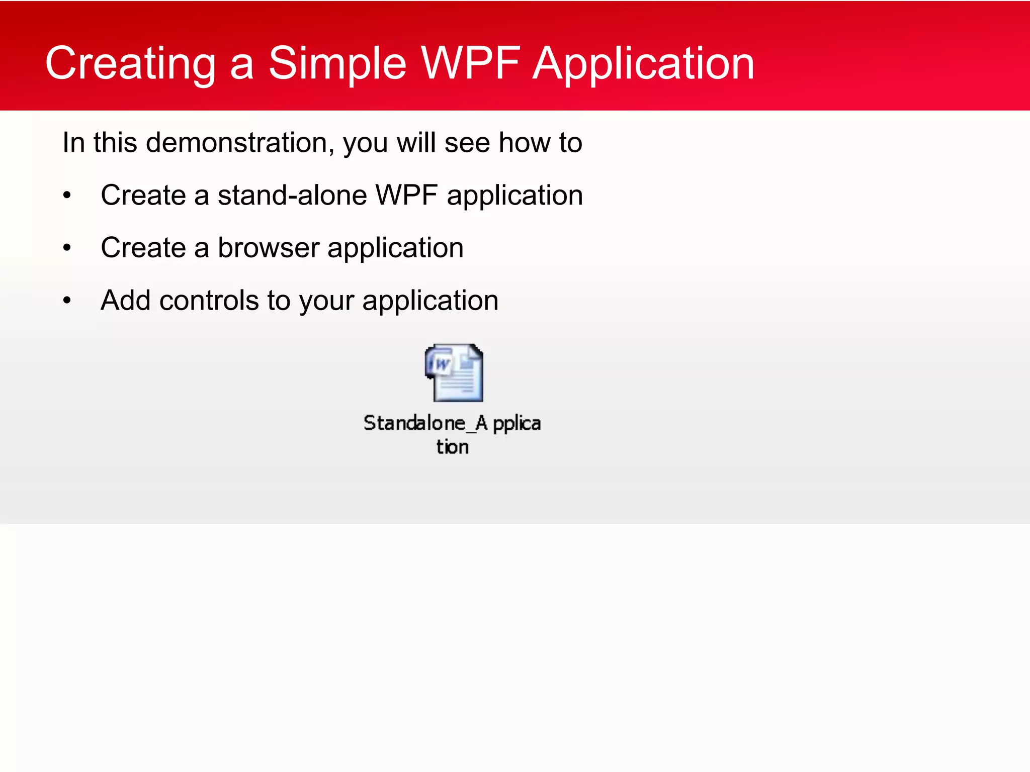 Creating a Simple WPF Application
In this demonstration, you will see how to
• Create a stand-alone WPF application
• Create a browser application
• Add controls to your application
 