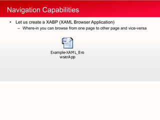 Navigation Capabilities
• Let us create a XABP (XAML Browser Application)
   – Where-in you can browse from one page to other page and vice-versa
 