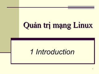 1
Quản trị mạng LinuxQuản trị mạng Linux
1 Introduction
 