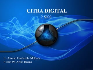 CITRA DIGITAL
2 SKS
Ir. Ahmad Haidaroh, M.Kom.
STIKOM Artha Buana
 
