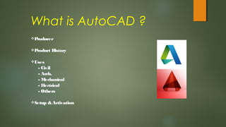 What is AutoCAD ?
Producer
Product History
Uses
- Civil
- Arch.
- Mechanical
- Electrical
- Others
Setup &Activation
 