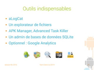 session fev 2016 Yann Caron (c) 2014 33
Outils indispensables
 aLogCat
 Un explorateur de fichiers
 APK Manager, Advanced Task Killer
 Un admin de bases de données SQLite
 Optionnel : Google Analytics
 