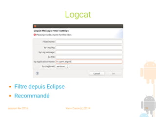 session fev 2016 Yann Caron (c) 2014 39
Logcat
 Filtre depuis Eclipse
 Recommandé
 