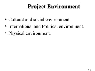 Project EnvironmentProject Environment
• Cultural and social environment.
• International and Political environment.
• Physical environment.
 