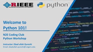 Instructor: Ebad ullah Qureshi
Email: ebadullah.qureshi@rutgers.edu
N2E Coding Club
Python Workshop
Welcome to
Python 101!
 