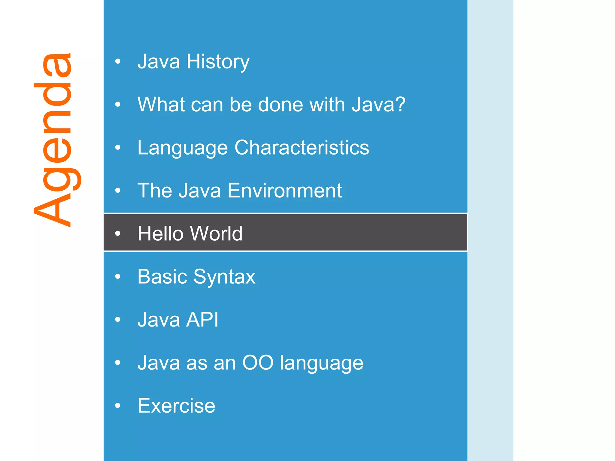 Agenda • Java History
• What can be done with Java?
• Language Characteristics
• The Java Environment
• Hello World
• Basic Syntax
• Java API
• Java as an OO language
• Exercise
 