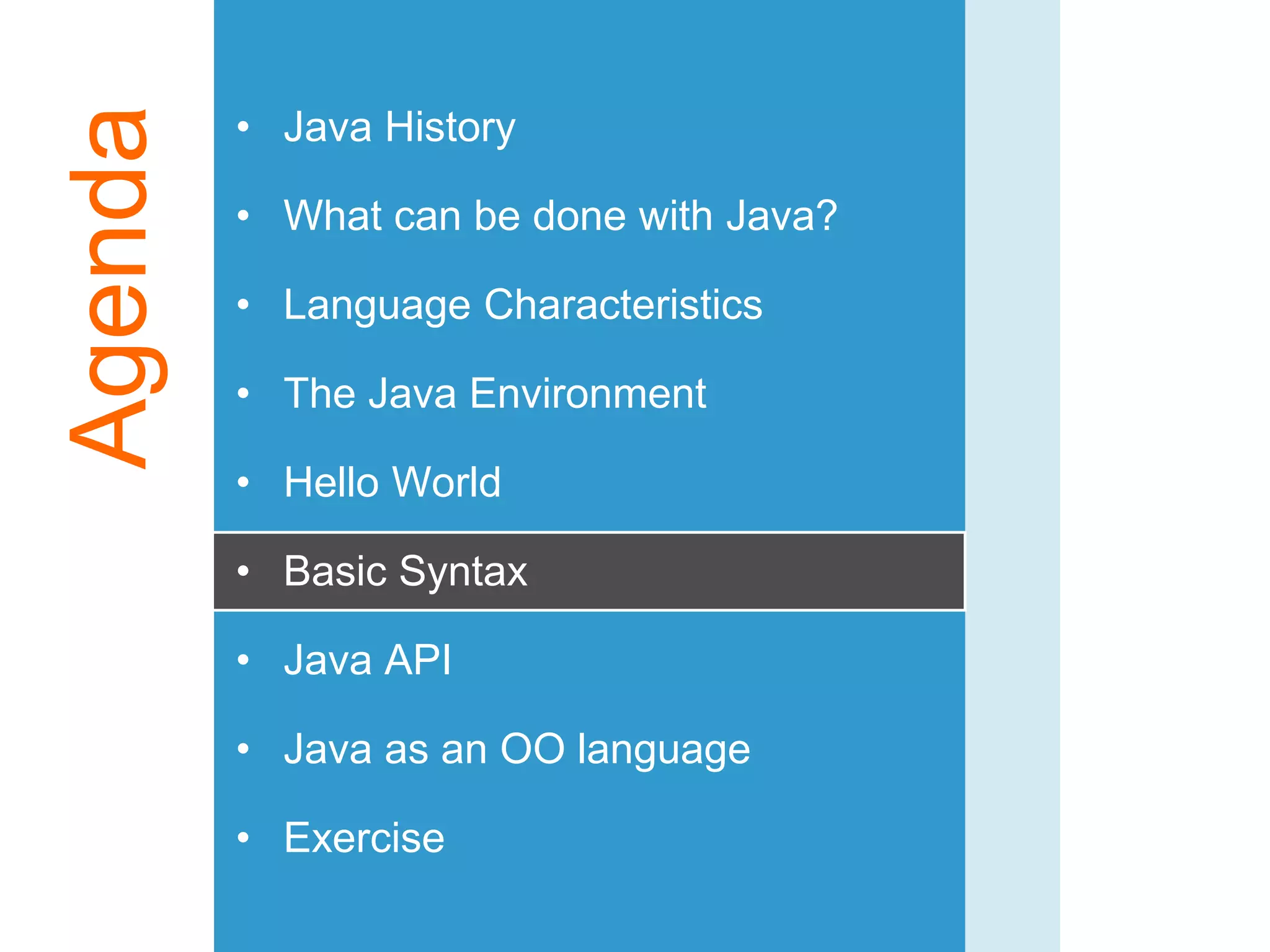 Agenda • Java History
• What can be done with Java?
• Language Characteristics
• The Java Environment
• Hello World
• Basic Syntax
• Java API
• Java as an OO language
• Exercise
 