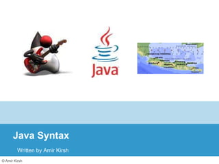 © Amir Kirsh
Java Syntax
Written by Amir Kirsh
 