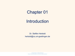 Chapter 01
Introduction
Dr. Steffen Herbold
herbold@cs.uni-goettingen.de
Introduction to Data Science
https://sherbold.github.io/intro-to-data-science
 