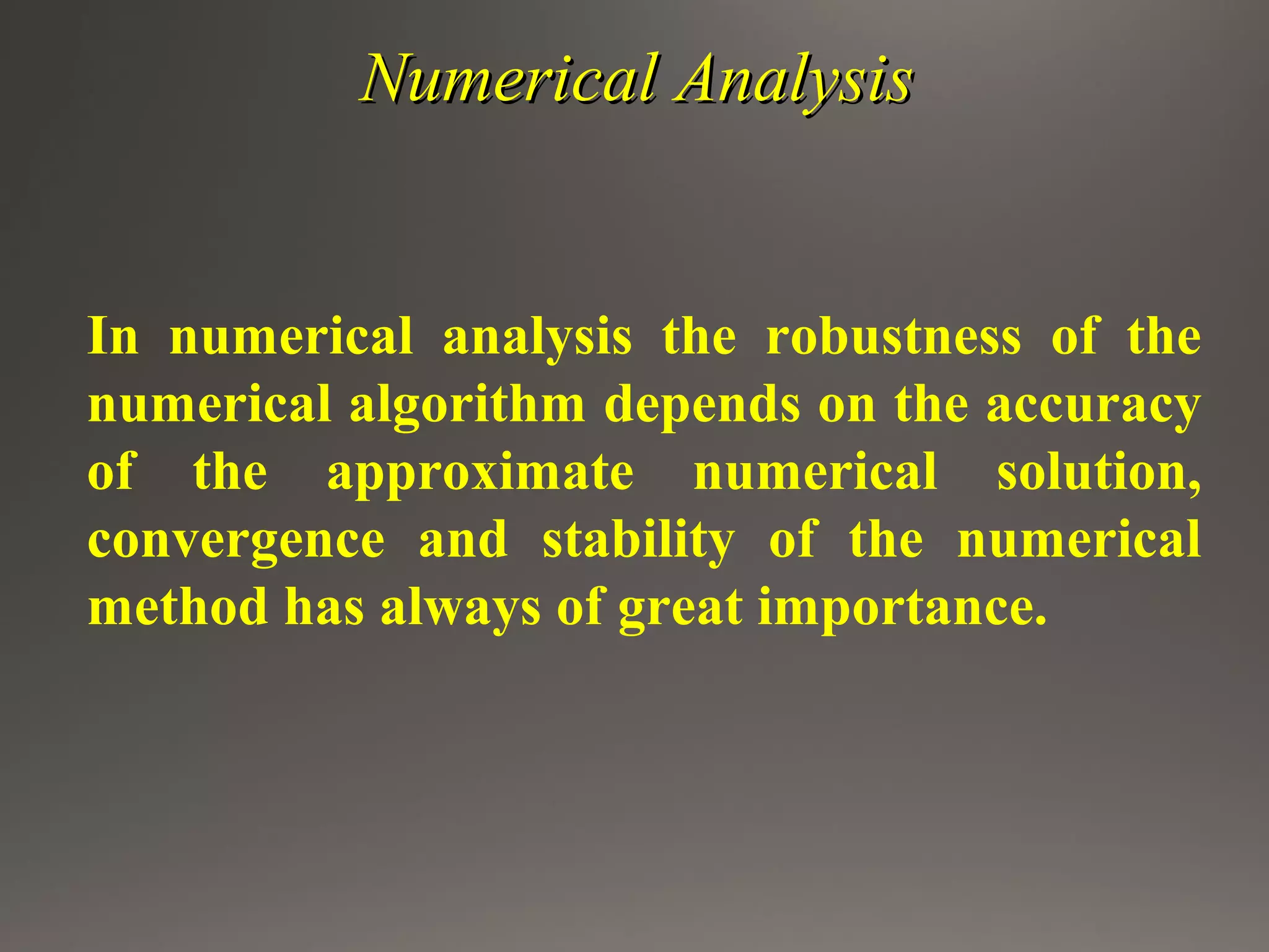 Numerical AnalysisNumerical Analysis
In numerical analysis the robustness of the
numerical algorithm depends on the accuracy
of the approximate numerical solution,
convergence and stability of the numerical
method has always of great importance.
 
