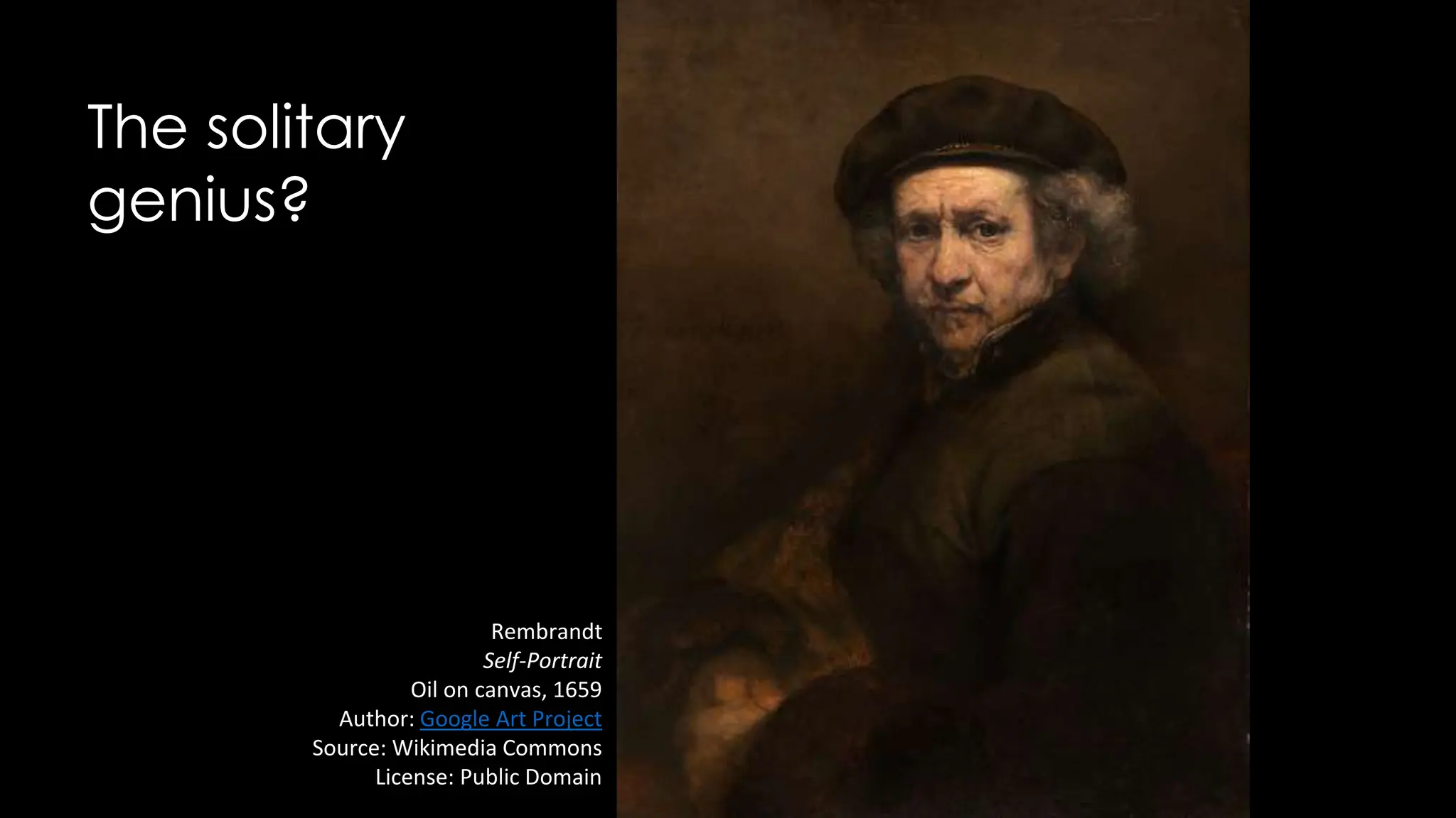 The solitary
genius?
Rembrandt
Self-Portrait
Oil on canvas, 1659
Author: Google Art Project
Source: Wikimedia Commons
License: Public Domain
 