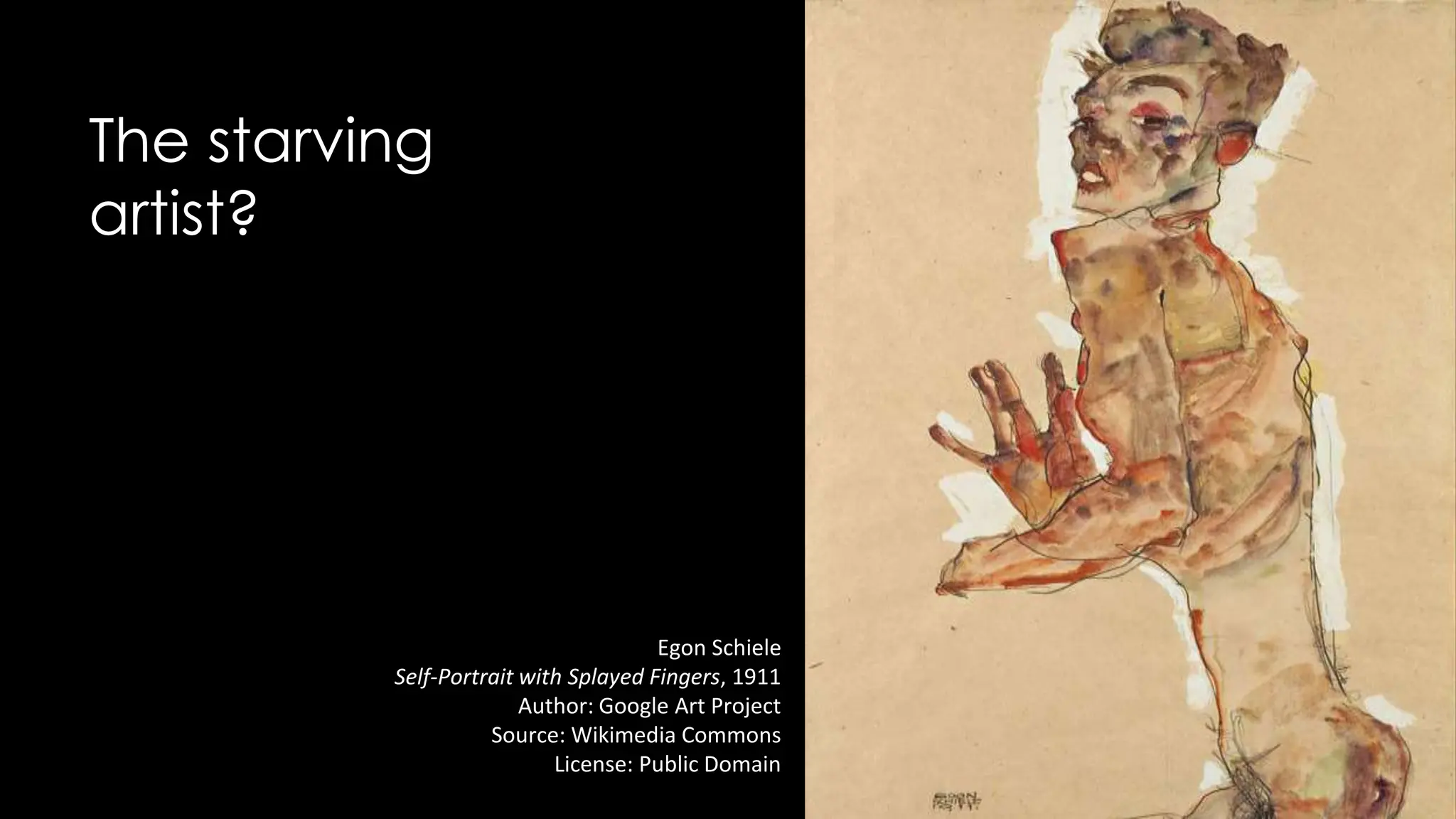 The starving
artist?
Egon Schiele
Self-Portrait with Splayed Fingers, 1911
Author: Google Art Project
Source: Wikimedia Commons
License: Public Domain
 