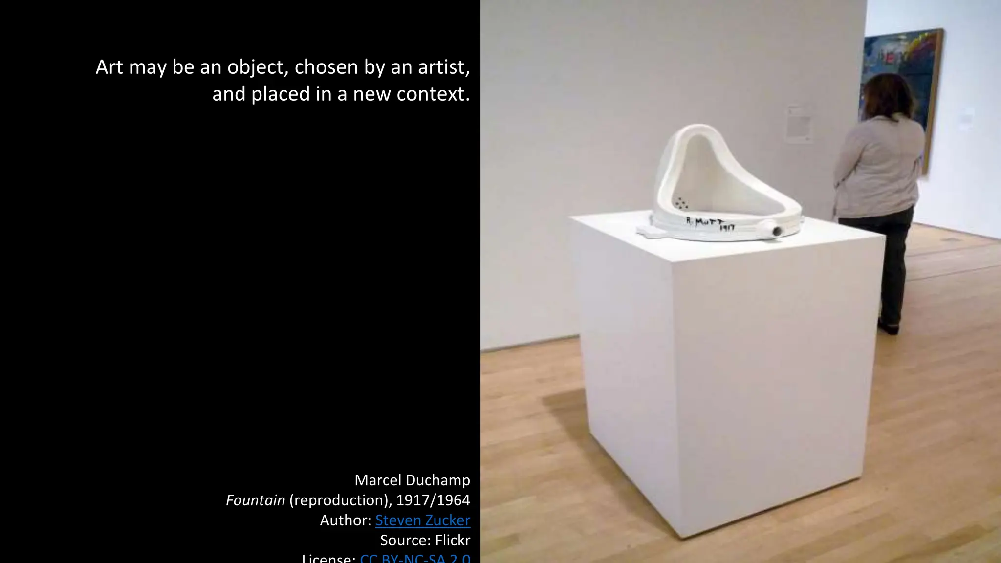Art may be an object, chosen by an artist,
and placed in a new context.
Marcel Duchamp
Fountain (reproduction), 1917/1964
Author: Steven Zucker
Source: Flickr
 